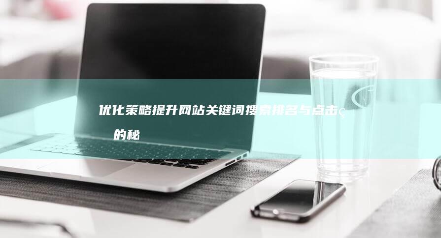 优化策略：提升网站关键词搜索排名与点击率的秘诀