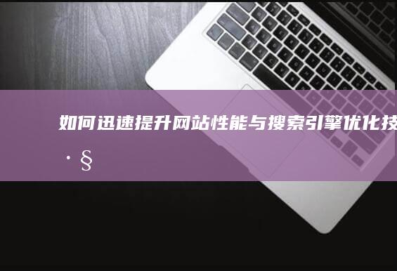 如何迅速提升网站性能与搜索引擎优化技巧