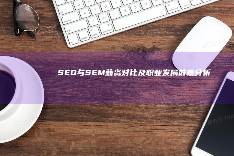 SEO与SEM：薪资对比及职业发展前景分析