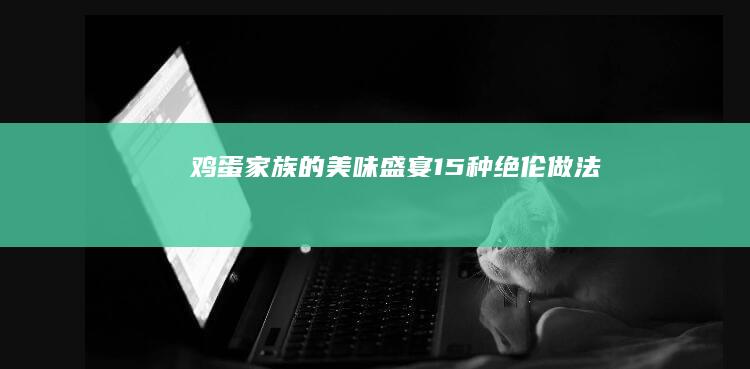 鸡蛋家族的美味盛宴：15种绝伦做法